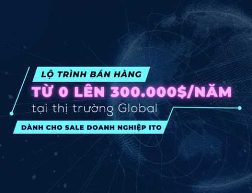 Lộ trình bán hàng từ 0 lên 300.000$/năm tại thị trường Global – Dành cho Sale doanh nghiệp ITO